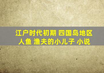 江户时代初期 四国岛地区 人鱼 渔夫的小儿子 小说